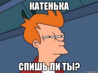 Катенька спишь ли ты?