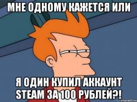 Мне одному кажется или Я Один купил аккаунт Steam за 100 рублей?!