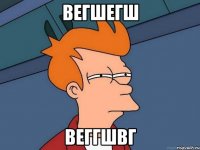вегшегш веггшвг