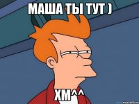 маша ты тут ) хм^^