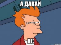 а давай НЄ