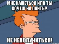 Мне кажеться или ты хочеш на паить? Не неполучиться!
