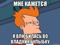 мне кажется я влюбилась во владкину улыбку