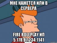 Мне кажется или в сервера Fire RolePlay ип 5.178.87.234:1141