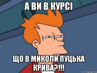 А ви в курсі що в Миколи пуцька крива?!!!