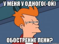 У меня у одного(-ой) Обострение лени?