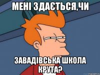 Мені здається,чи Завадівська школа крута?