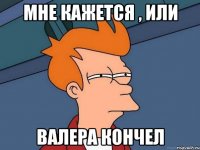Мне кажется , или Валера кончел