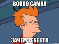 Воооо СаМкА Зачем тебе ето
