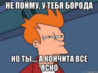 Не пойму, у тебя борода Но ты..., а кончита все ясно