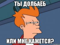 Ты долбаёб или мне кажется?