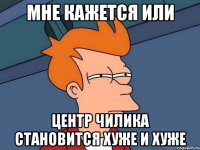 мне кажется или центр Чилика становится хуже и хуже