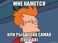 Мне кажется или Рыбакова самая лучшая)