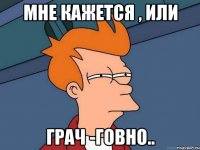 мне кажется , или грач -говно..