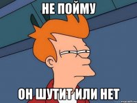 не пойму он шутит или нет