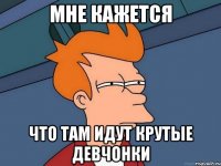 мне кажется что там идут крутые девчонки