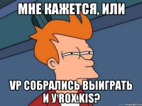 Мне кажется, или VP собрались выиграть и у Rox.kis?