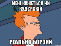 Мені кажеться чи Кудєрскій реально борзий