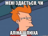 мені здається, чи Аліна шлюха