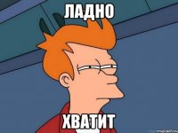 Ладно хватит
