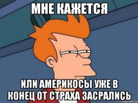 Мне кажется Или америкосы уже в конец от страха засрались