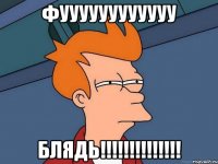 ФУУУУУУУУУУУУ БЛЯДЬ!!!!!!!!!!!!!!