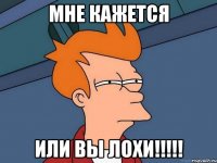 Мне кажется или вы лохи!!!!!