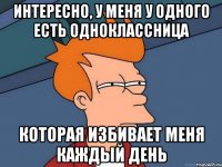 Интересно, у меня у одного есть одноклассница Которая избивает меня каждый день