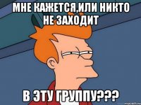 Мне кажется,или никто не заходит в эту группу???