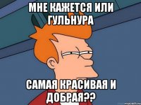 Мне кажется или ГУЛЬНУРА Самая красивая и добрая??