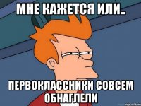 мне кажется или.. первоклассники совсем обнаглели