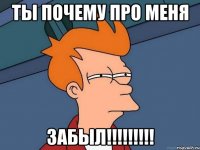 ты почему про меня ЗАБЫЛ!!!!!!!!!