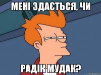 Мені здається, чи Радік Мудак?