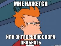 мне кажется или октябрьское пора прибрать