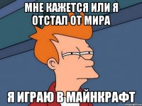 мне кажется или я отстал от мира я играю в майнкрафт