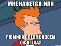 Мне кажется, или Рюмина Олеся совсем офигела?