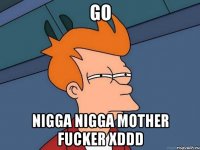 Go Nigga Nigga Mother fucker xDDD