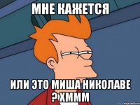 Мне кажется или это Миша николаве ? хммм