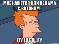 мне кажется или ведьма с витаном.. оу щед..FY