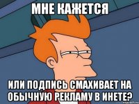 Мне кажется или подпись смахивает на обычную рекламу в инете?