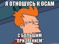 Я отношусь к осам с большим "призрением"