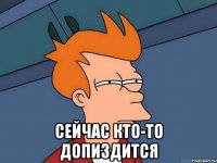  Сейчас кто-то допиздится