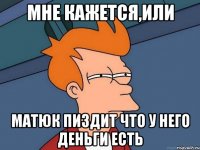 мне кажется,или матюк пиздит что у него деньги есть