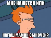 мне кажется или нагаш мамин сыночек?