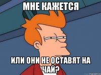 мне кажется или они не оставят на чай?