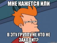 Мне кажется или в эту группу не кто не заходит?