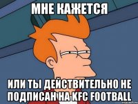 Мне кажется Или ты действительно не подписан на KFC FOOTBALL