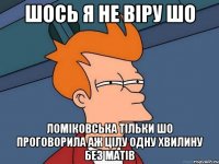 ШОСЬ Я НЕ ВІРУ ШО ЛОМІКОВСЬКА ТІЛЬКИ ШО ПРОГОВОРИЛА АЖ ЦІЛУ ОДНУ ХВИЛИНУ БЕЗ МАТІВ