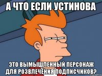 а что если Устинова Это вымышленный персонаж для розвлечения подписчиков?