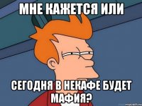 мне кажется или сегодня в некафе будет мафия?